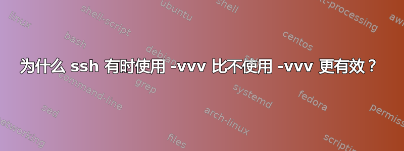 为什么 ssh 有时使用 -vvv 比不使用 -vvv 更有效？