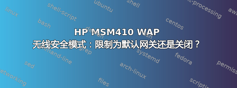 HP MSM410 WAP 无线安全模式：限制为默认网关还是关闭？