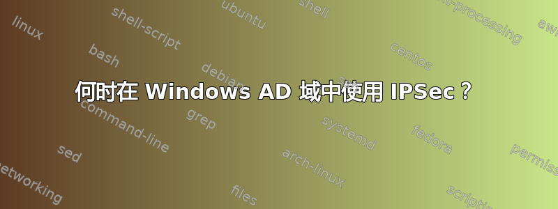 何时在 Windows AD 域中使用 IPSec？