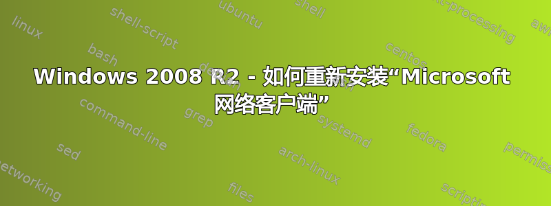 Windows 2008 R2 - 如何重新安装“Microsoft 网络客户端”