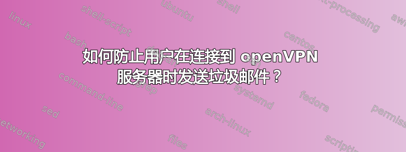 如何防止用户在连接到 openVPN 服务器时发送垃圾邮件？