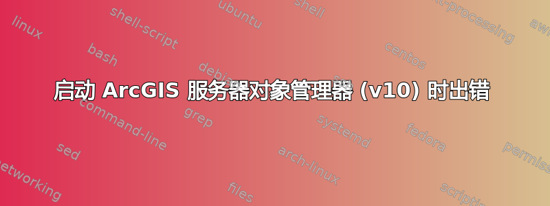 启动 ArcGIS 服务器对象管理器 (v10) 时出错