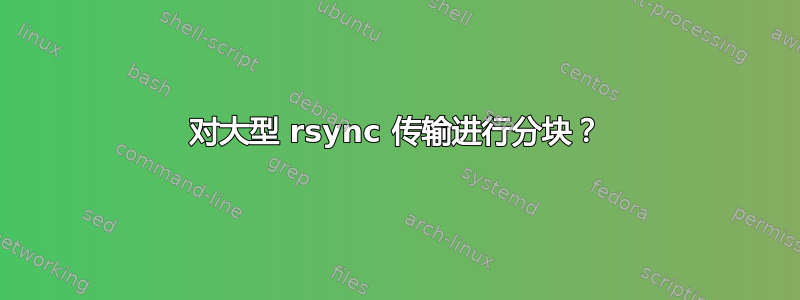 对大型 rsync 传输进行分块？