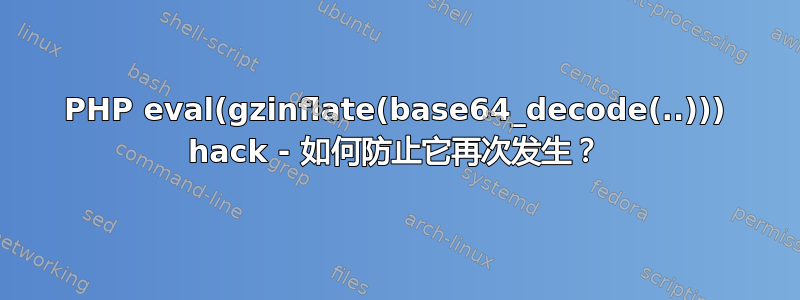 PHP eval(gzinflate(base64_decode(..))) hack - 如何防止它再次发生？