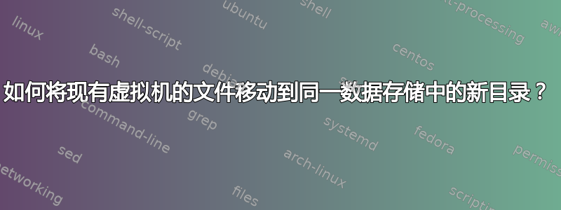 如何将现有虚拟机的文件移动到同一数据存储中的新目录？