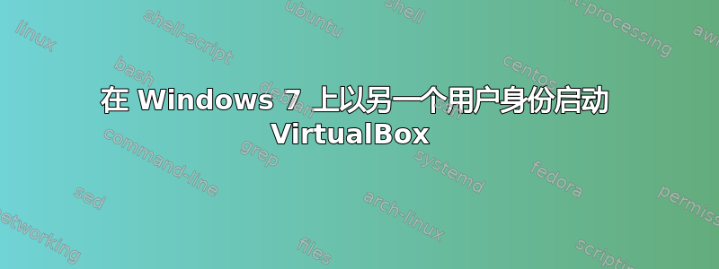 在 Windows 7 上以另一个用户身份启动 VirtualBox 