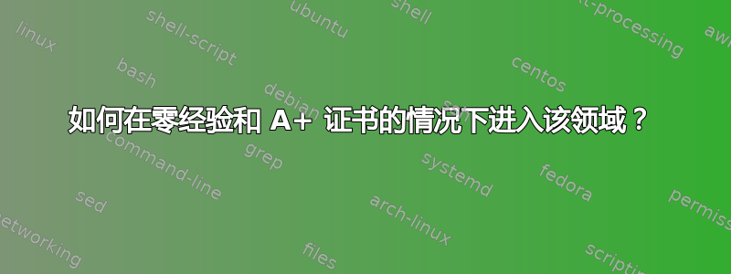 如何在零经验和 A+ 证书的情况下进入该领域？