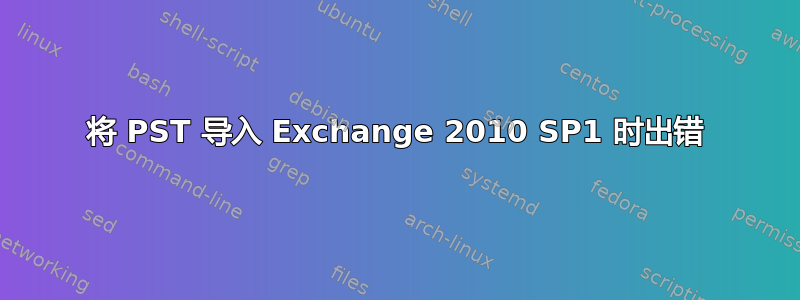 将 PST 导入 Exchange 2010 SP1 时出错