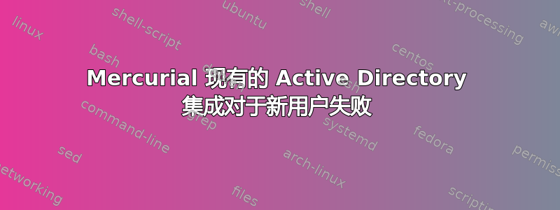 Mercurial 现有的 Active Directory 集成对于新用户失败