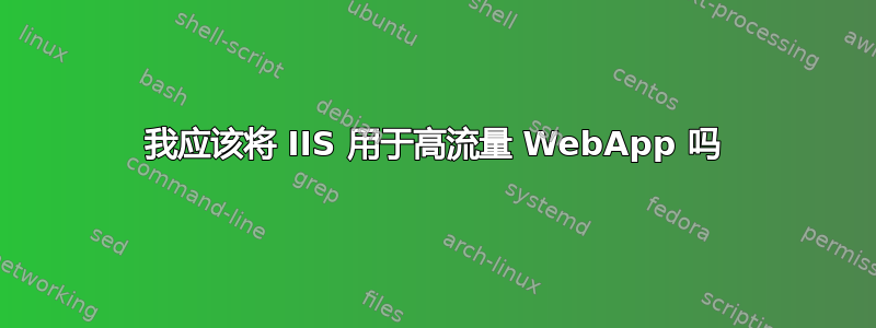 我应该将 IIS 用于高流量 WebApp 吗