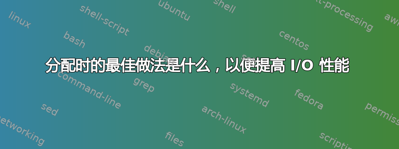 分配时的最佳做法是什么，以便提高 I/O 性能