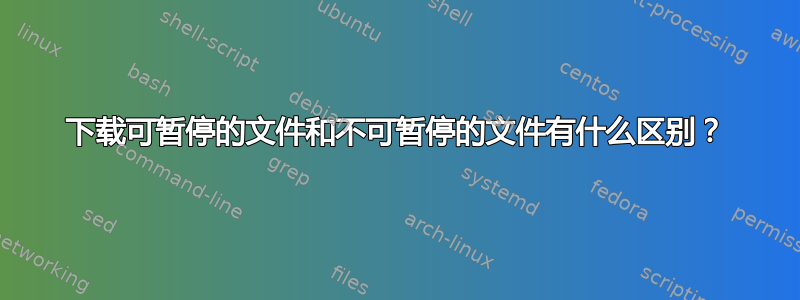 下载可暂停的文件和不可暂停的文件有什么区别？