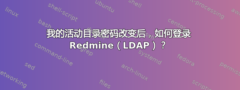 我的活动目录密码改变后，如何登录 Redmine（LDAP）？