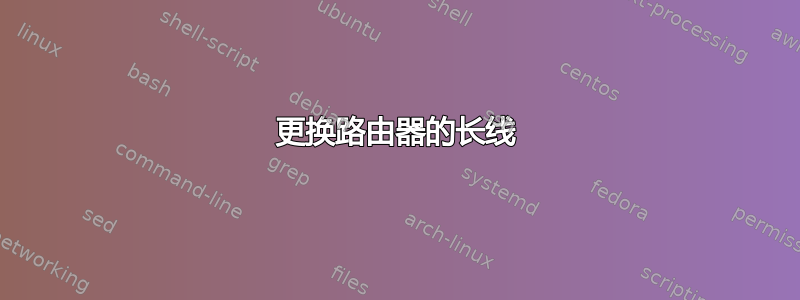 更换路由器的长线