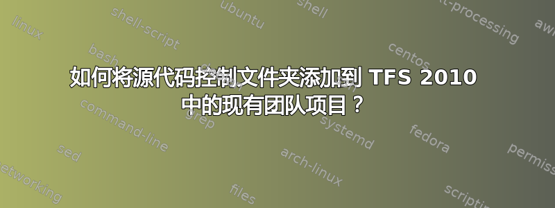 如何将源代码控制文件夹添加到 TFS 2010 中的现有团队项目？