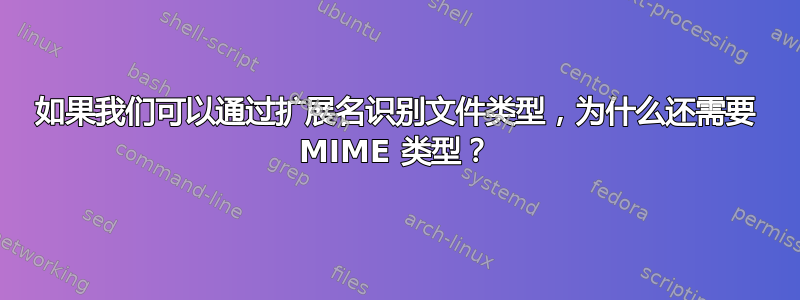 如果我们可以通过扩展名识别文件类型，为什么还需要 MIME 类型？