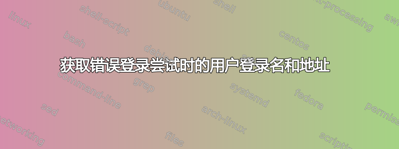 获取错误登录尝试时的用户登录名和地址 