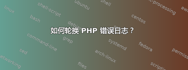 如何轮换 PHP 错误日志？