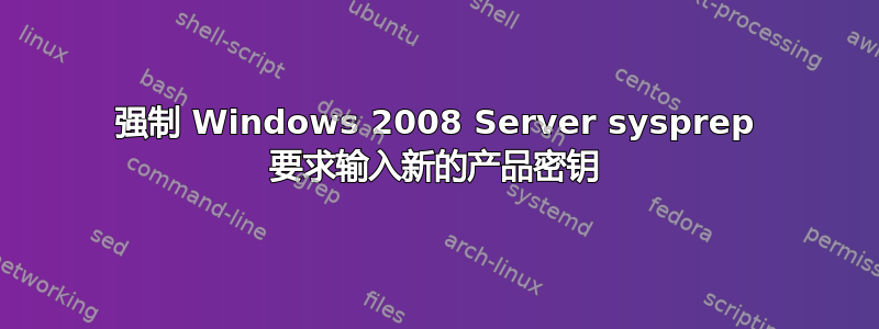 强制 Windows 2008 Server sysprep 要求输入新的产品密钥