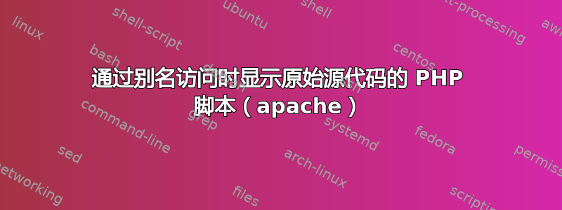 通过别名访问时显示原始源代码的 PHP 脚本（apache）