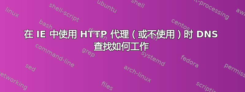 在 IE 中使用 HTTP 代理（或不使用）时 DNS 查找如何工作