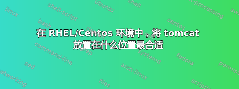 在 RHEL/Centos 环境中，将 tomcat 放置在什么位置最合适