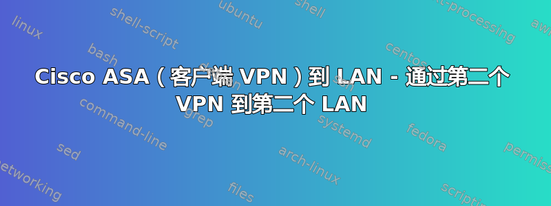 Cisco ASA（客户端 VPN）到 LAN - 通过第二个 VPN 到第二个 LAN