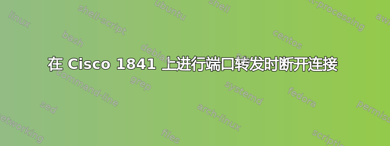 在 Cisco 1841 上进行端口转发时断开连接