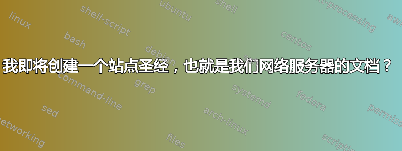 我即将创建一个站点圣经，也就是我们网络服务器的文档？