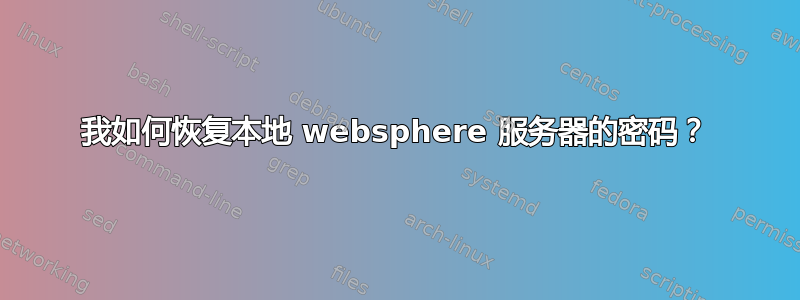 我如何恢复本地 websphere 服务器的密码？