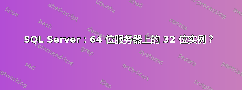 SQL Server：64 位服务器上的 32 位实例？