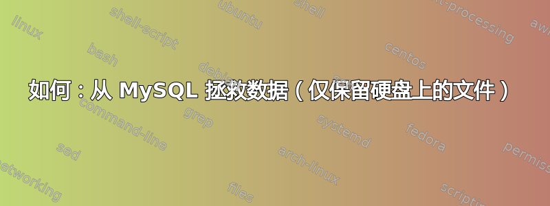 如何：从 MySQL 拯救数据（仅保留硬盘上的文件）