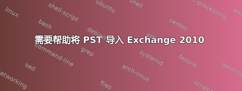 需要帮助将 PST 导入 Exchange 2010