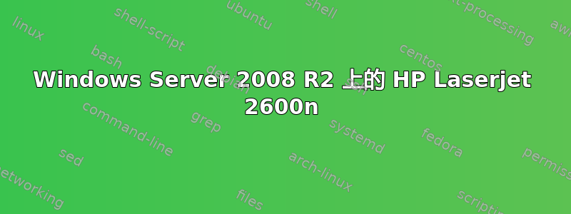 Windows Server 2008 R2 上的 HP Laserjet 2600n