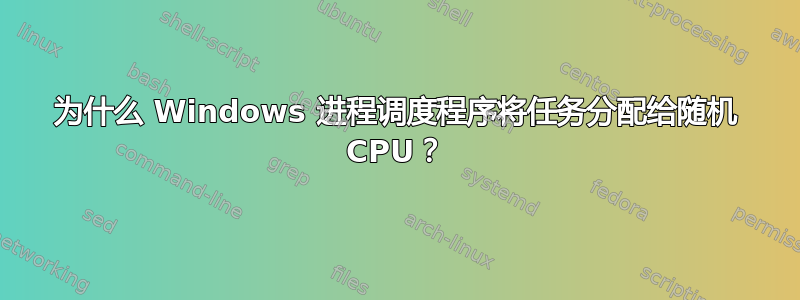 为什么 Windows 进程调度程序将任务分配给随机 CPU？