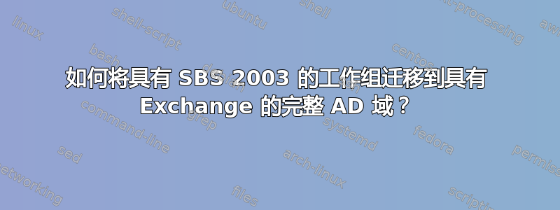 如何将具有 SBS 2003 的工作组迁移到具有 Exchange 的完整 AD 域？