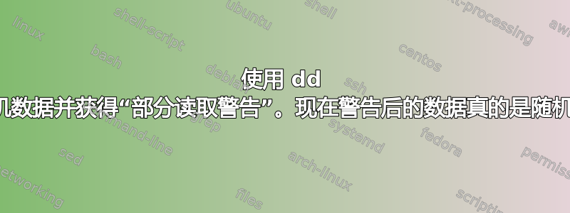 使用 dd 创建随机数据并获得“部分读取警告”。现在警告后的数据真的是随机的吗？