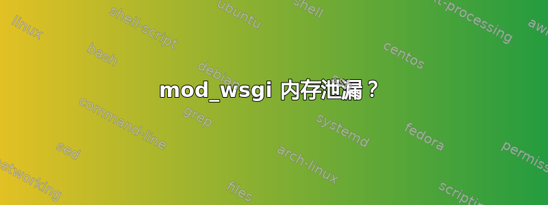 mod_wsgi 内存泄漏？