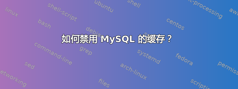 如何禁用 MySQL 的缓存？