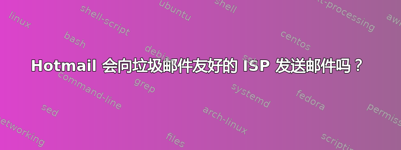 Hotmail 会向垃圾邮件友好的 ISP 发送邮件吗？