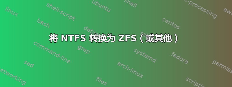 将 NTFS 转换为 ZFS（或其他）