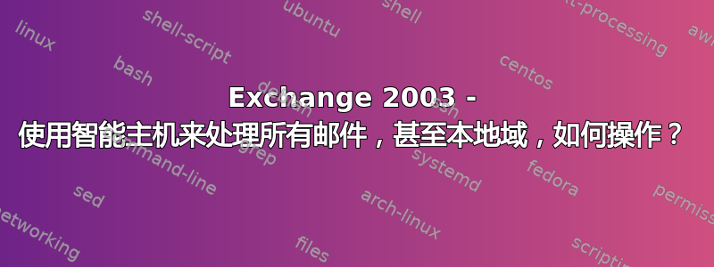 Exchange 2003 - 使用智能主机来处理所有邮件，甚至本地域，如何操作？