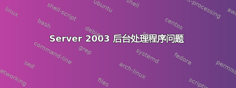 Server 2003 后台处理程序问题