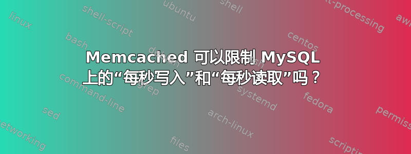 Memcached 可以限制 MySQL 上的“每秒写入”和“每秒读取”吗？