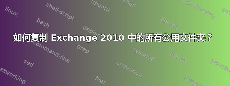 如何复制 Exchange 2010 中的所有公用文件夹？