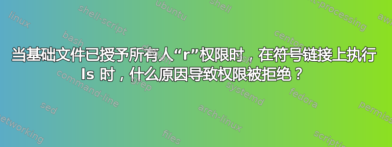 当基础文件已授予所有人“r”权限时，在符号链接上执行 ls 时，什么原因导致权限被拒绝？