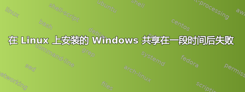 在 Linux 上安装的 Windows 共享在一段时间后失败