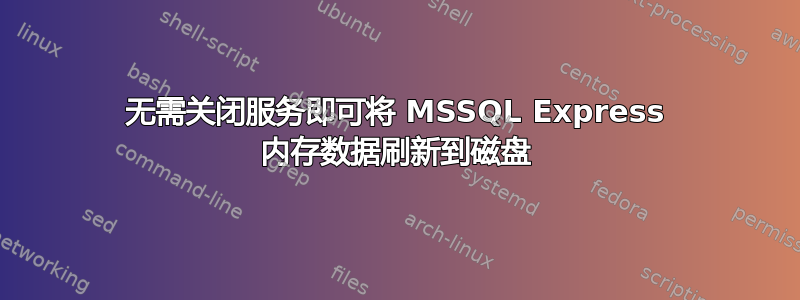 无需关闭服务即可将 MSSQL Express 内存数据刷新到磁盘