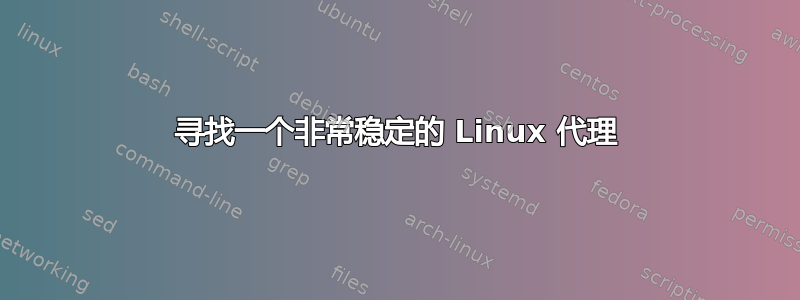 寻找一个非常稳定的 Linux 代理