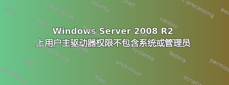 Windows Server 2008 R2 上用户主驱动器权限不包含系统或管理员